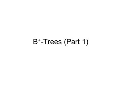 B + -Trees (Part 1). Motivation AVL tree with N nodes is an excellent data structure for searching, indexing, etc. –The Big-Oh analysis shows most operations.