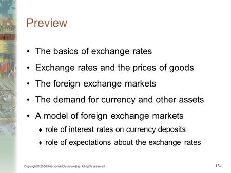 Copyright © 2006 Pearson Addison-Wesley. All rights reserved. 13-1 Preview The basics of exchange rates Exchange rates and the prices of goods The foreign.