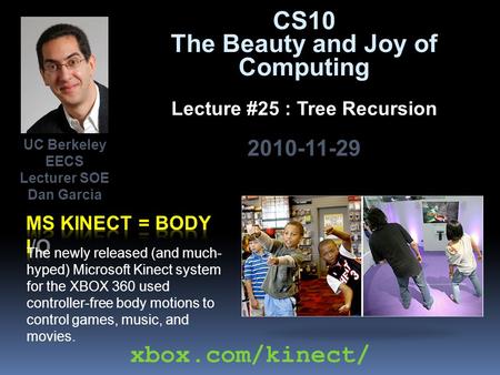 CS10 The Beauty and Joy of Computing Lecture #25 : Tree Recursion 2010-11-29 The newly released (and much- hyped) Microsoft Kinect system for the XBOX.