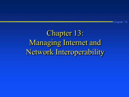 Chapter 13 Chapter 13: Managing Internet and Network Interoperability.