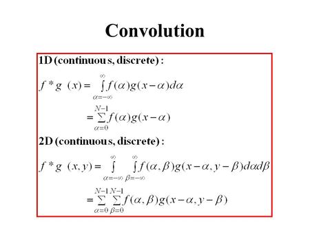 Convolution. Convolution Properties Commutative: f*g = g*f Associative: (f*g)*h = f*(g*h) Homogeneous : f*( g)= f*g Additive (Distributive): f*(g+h)=