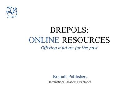 BREPOLS: ONLINE RESOURCES Offering a future for the past Brepols Publishers International Academic Publisher.