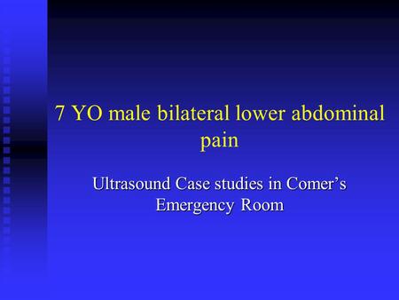 7 YO male bilateral lower abdominal pain Ultrasound Case studies in Comer’s Emergency Room.