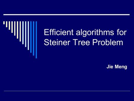 Efficient algorithms for Steiner Tree Problem Jie Meng.