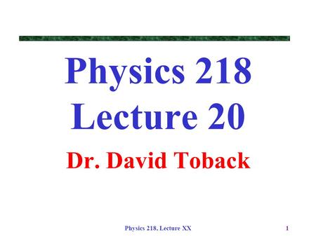 Physics 218, Lecture XX1 Physics 218 Lecture 20 Dr. David Toback.