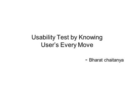 Usability Test by Knowing User’s Every Move - Bharat chaitanya.