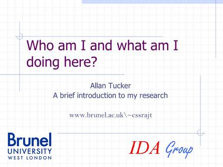 Who am I and what am I doing here? Allan Tucker A brief introduction to my research www.brunel.ac.uk\~cssrajt.