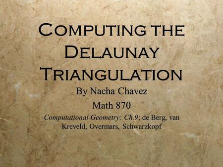 Computing the Delaunay Triangulation By Nacha Chavez Math 870 Computational Geometry; Ch.9; de Berg, van Kreveld, Overmars, Schwarzkopf By Nacha Chavez.