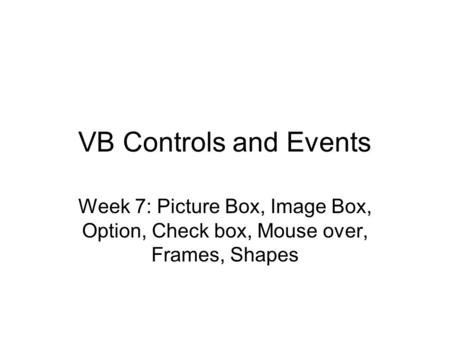 VB Controls and Events Week 7: Picture Box, Image Box, Option, Check box, Mouse over, Frames, Shapes.