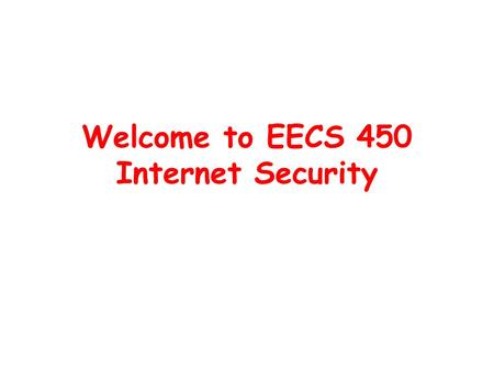 Welcome to EECS 450 Internet Security. Why Internet Security The past decade has seen an explosion in the concern for the security of information –Malicious.