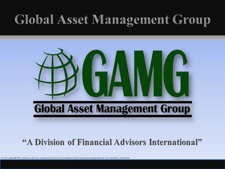 1 *GAMG is pending SEC/FINRA registration as a RIA firm. All associates of GAMG will be soliciting business on behalf of third part asset management firms.