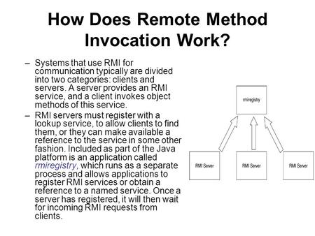 How Does Remote Method Invocation Work? –Systems that use RMI for communication typically are divided into two categories: clients and servers. A server.