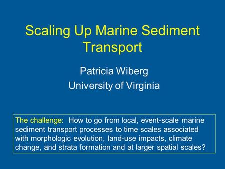 Scaling Up Marine Sediment Transport Patricia Wiberg University of Virginia The challenge: How to go from local, event-scale marine sediment transport.