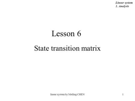 Linear system by Meiling CHEN1 Lesson 6 State transition matrix Linear system 1. Analysis.