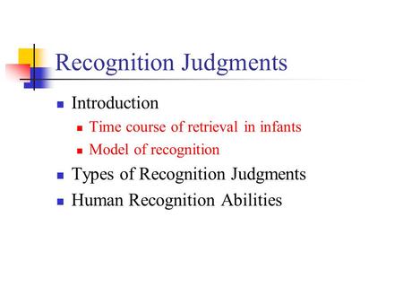 Recognition Judgments Introduction Time course of retrieval in infants Model of recognition Types of Recognition Judgments Human Recognition Abilities.