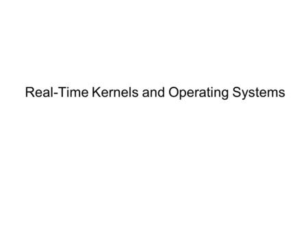 Real-Time Kernels and Operating Systems. Operating System: Software that coordinates multiple tasks in processor, including peripheral interfacing Types.