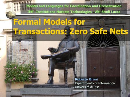 1 Formal Models for Transactions: Zero Safe Nets Roberto Bruni Dipartimento di Informatica Università di Pisa Models and Languages for Coordination and.