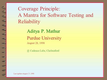 Coverage Principle: A Mantra for Software Testing and Reliability Aditya P. Mathur Purdue University August 28, Cadence Labs, Chelmsford Last update:August.