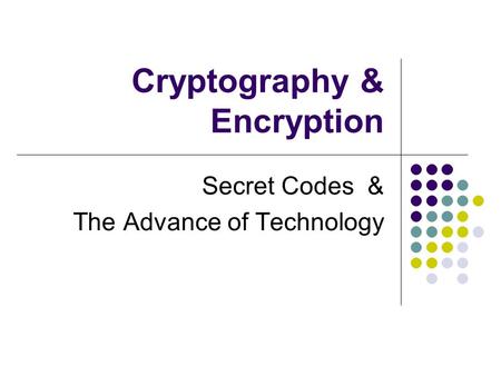 Cryptography & Encryption Secret Codes & The Advance of Technology.