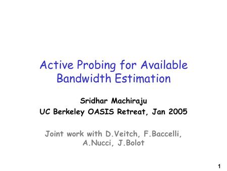 1 Active Probing for Available Bandwidth Estimation Sridhar Machiraju UC Berkeley OASIS Retreat, Jan 2005 Joint work with D.Veitch, F.Baccelli, A.Nucci,