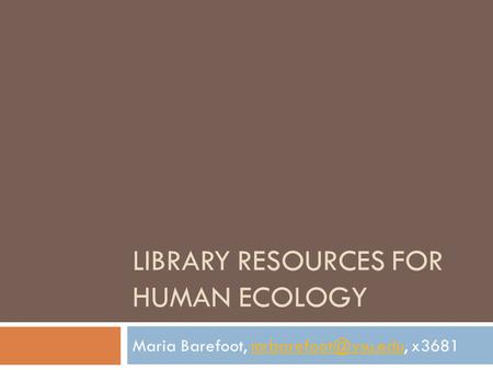 LIBRARY RESOURCES FOR HUMAN ECOLOGY Maria Barefoot,