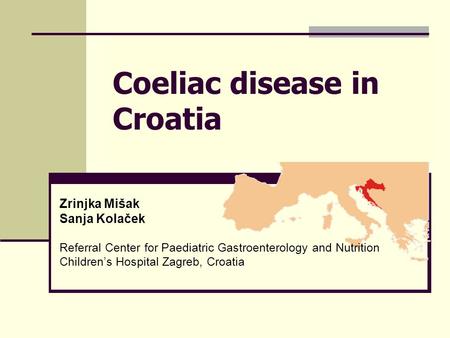 Coeliac disease in Croatia Zrinjka Mišak Sanja Kolaček Referral Center for Paediatric Gastroenterology and Nutrition Children’s Hospital Zagreb, Croatia.