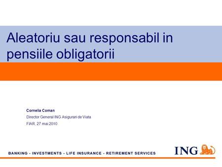 Do not put content on the brand signature area Aleatoriu sau responsabil in pensiile obligatorii Cornelia Coman Director General ING Asigurari de Viata.