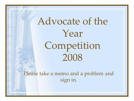 Advocate of the Year Competition 2008 Please take a memo and a problem and sign in.