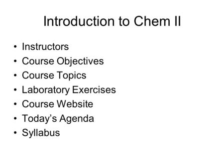 Introduction to Chem II Instructors Course Objectives Course Topics Laboratory Exercises Course Website Today’s Agenda Syllabus.