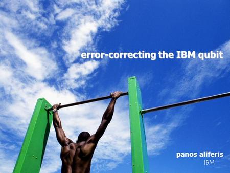 Error-correcting the IBM qubit error-correcting the IBM qubit panos aliferis IBM.