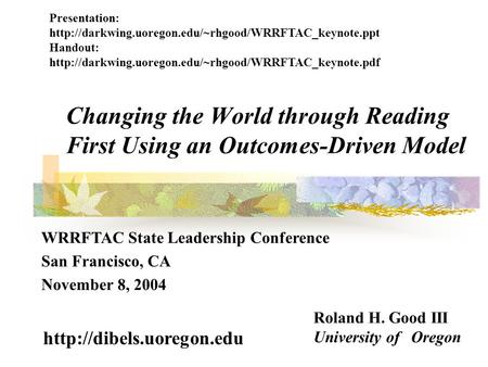 Changing the World through Reading First Using an Outcomes-Driven Model Roland H. Good III University of Oregon  WRRFTAC State.