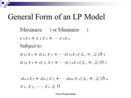 Linear Programming General Form of an LP Model. Linear Programming General Form of an LP Model where the c’s, a’s and b’s are constants determined from.