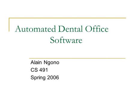 Automated Dental Office Software Alain Ngono CS 491 Spring 2006.