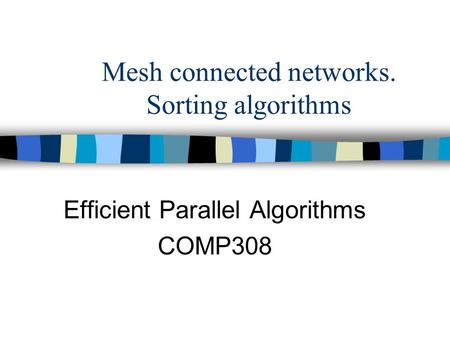 Mesh connected networks. Sorting algorithms Efficient Parallel Algorithms COMP308.