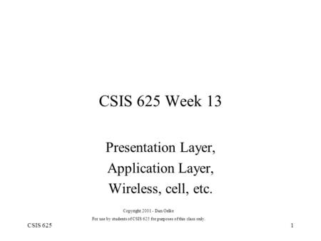 CSIS 6251 CSIS 625 Week 13 Presentation Layer, Application Layer, Wireless, cell, etc. Copyright 2001 - Dan Oelke For use by students of CSIS 625 for purposes.