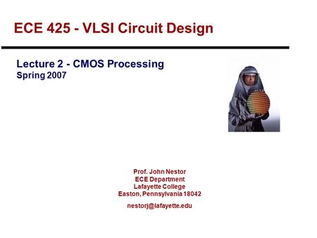 Prof. John Nestor ECE Department Lafayette College Easton, Pennsylvania 18042 ECE 425 - VLSI Circuit Design Lecture 2 - CMOS Processing.