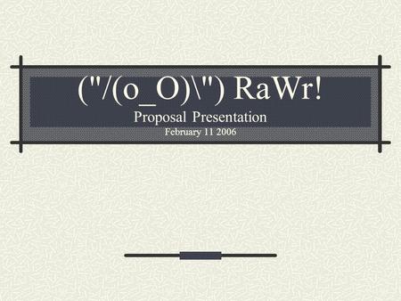 (/(o_O)\) RaWr! Proposal Presentation February 11 2006.