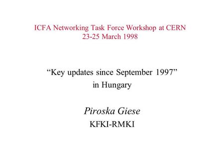 ICFA Networking Task Force Workshop at CERN 23-25 March 1998 “Key updates since September 1997” in Hungary Piroska Giese KFKI-RMKI.