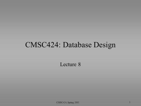 1 CMSC424, Spring 2005 CMSC424: Database Design Lecture 8.