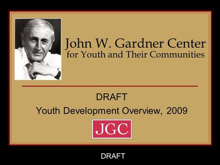John W. Gardner Center for Youth and Their Communities DRAFT Youth Development Overview, 2009 DRAFT.