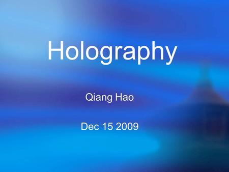 Qiang Hao Dec 15 2009 Holography. * A hologram is a recording which contains both intensity and phase information. * By using a reference beam, we can.