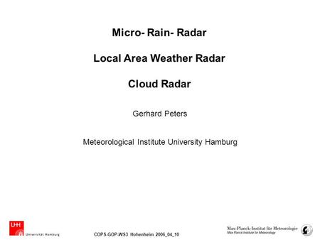 COPS-GOP-WS3 Hohenheim 2006_04_10 Micro- Rain- Radar Local Area Weather Radar Cloud Radar Meteorological Institute University Hamburg Gerhard Peters.