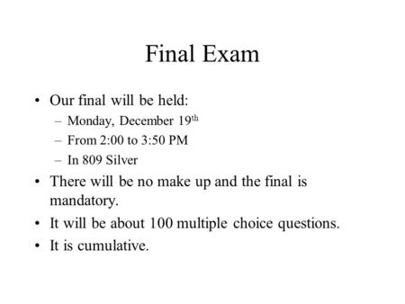Final Exam Our final will be held: –Monday, December 19 th –From 2:00 to 3:50 PM –In 809 Silver There will be no make up and the final is mandatory. It.
