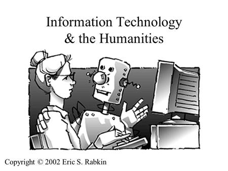 Information Technology & the Humanities Copyright © 2002 Eric S. Rabkin.