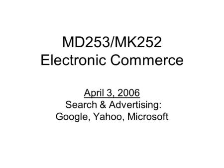 MD253/MK252 Electronic Commerce April 3, 2006 Search & Advertising: Google, Yahoo, Microsoft.