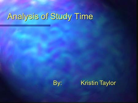 Analysis of Study Time By:Kristin Taylor. Introduction: Problem Analysis:  Determine how much time is spent studying on a daily and weekly basis.  Time.