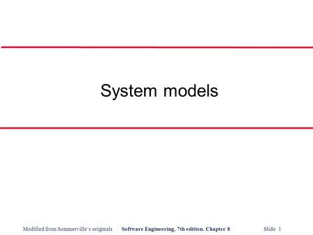 Modified from Sommerville’s originalsSoftware Engineering, 7th edition. Chapter 8 Slide 1 System models.