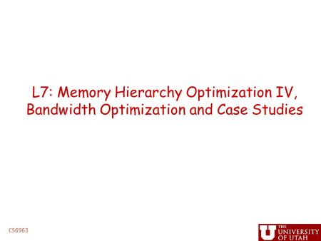L7: Memory Hierarchy Optimization IV, Bandwidth Optimization and Case Studies CS6963.