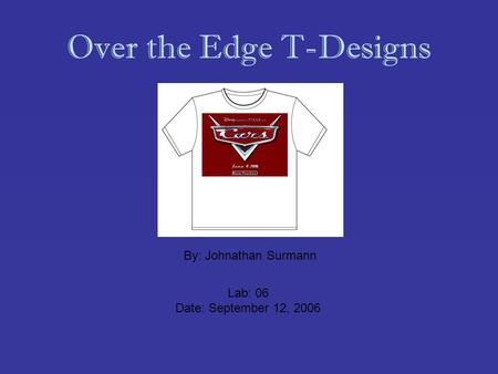 Over the Edge T-Designs By: Johnathan Surmann Lab: 06 Date: September 12, 2006.