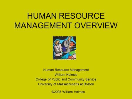 HUMAN RESOURCE MANAGEMENT OVERVIEW Human Resource Management William Holmes College of Public and Community Service University of Massachusetts at Boston.